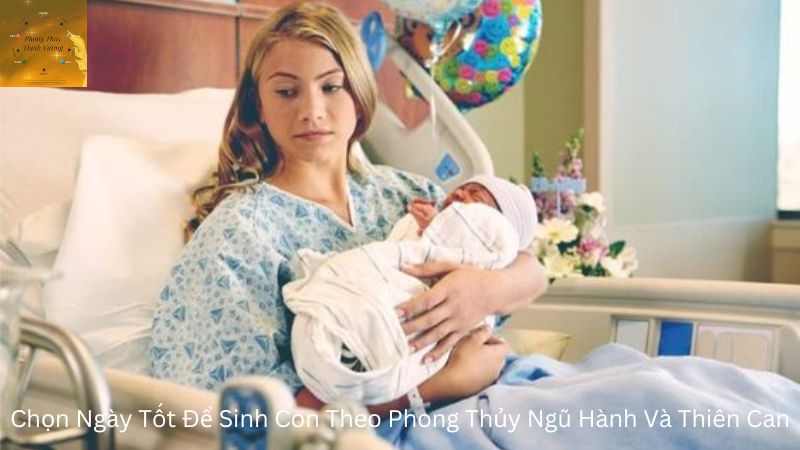 Chọn Ngày Tốt Để Sinh Con Theo Phong Thủy Ngũ Hành Và Thiên Can